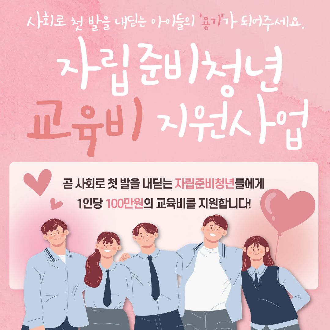 사회로 첫 발을 내딛는 아이들의 용기가 되어주세요. 자립준비청년 교육비 지원사업 곧 사회로 첫 발을 내딛는 자립준비청년들에게 1인당 100만원의 교육비를 지원합니다!