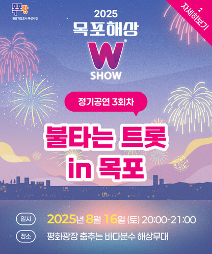 2025목표해상W SHOW 정기공연 3회차 불타는 트롯 in 목포 일시 2025년 8월 16일 (토) 20:00-21:00 장소 평화광장 춤추는 바다분수 해상무대 자세히보기