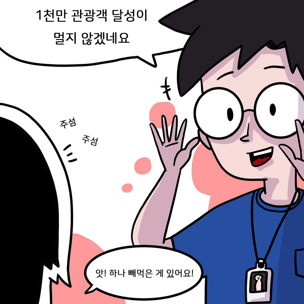 학도 : 1천만 관광객 달성이 멀지 않겠네요 난영 : 앗 하나 빼먹은 게 있어요!