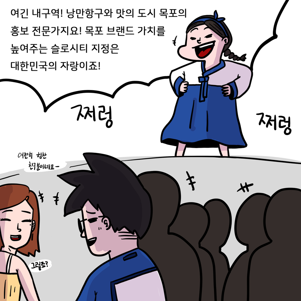 옥단이 : (갑자기 뿅하고 나타나며) 여긴 내구역!낭만항구와 맛의 도시 목포 홍보 전문가지요~ 목포 브랜드 가치를 높여주는 슬로시티 지정은 대한민국의 자랑이에요!